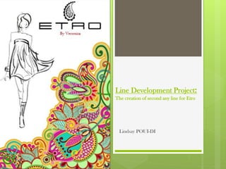 Line Development Project:
The creation of second any line for Etro
Lindsay POUI-DI
 