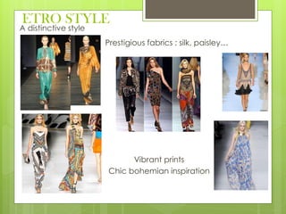 ETRO STYLE
A distinctive style
Prestigious fabrics : silk, paisley…
Vibrant prints
Chic bohemian inspiration
 