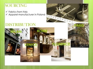 SOURCING
 Fabrics from Italy
 Apparel manufacturer in Poland
DISTRIBUTION PARIS
MILAN ROME
VENICE FLORENCE
 