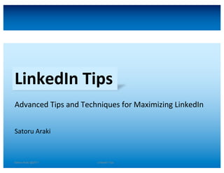 1Satoru Araki @2017 LinkedIn TipsSatoru Araki @2017 LinkedIn Tips
LinkedIn Tips
Advanced	Tips	and	Techniques	for	Maximizing LinkedIn
Satoru	Araki
 