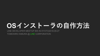 LINE DEVELOPER MEETUP #45 IN KYOTO2018-09-27
TOMOHIRO KIMURA @ LINE CORPORATION
OS
 