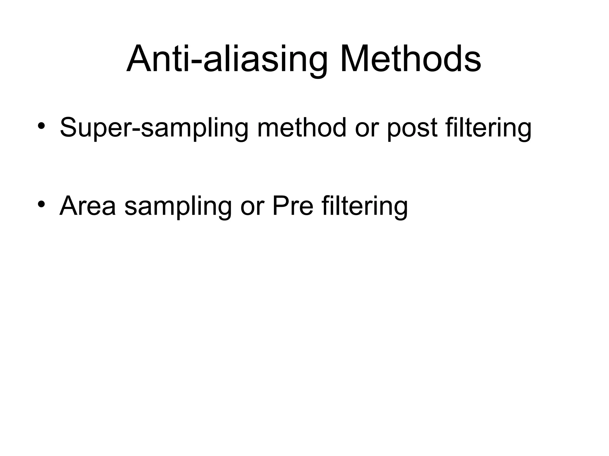 Anti-aliasing Methods
• Super-sampling method or post filtering
• Area sampling or Pre filtering
 