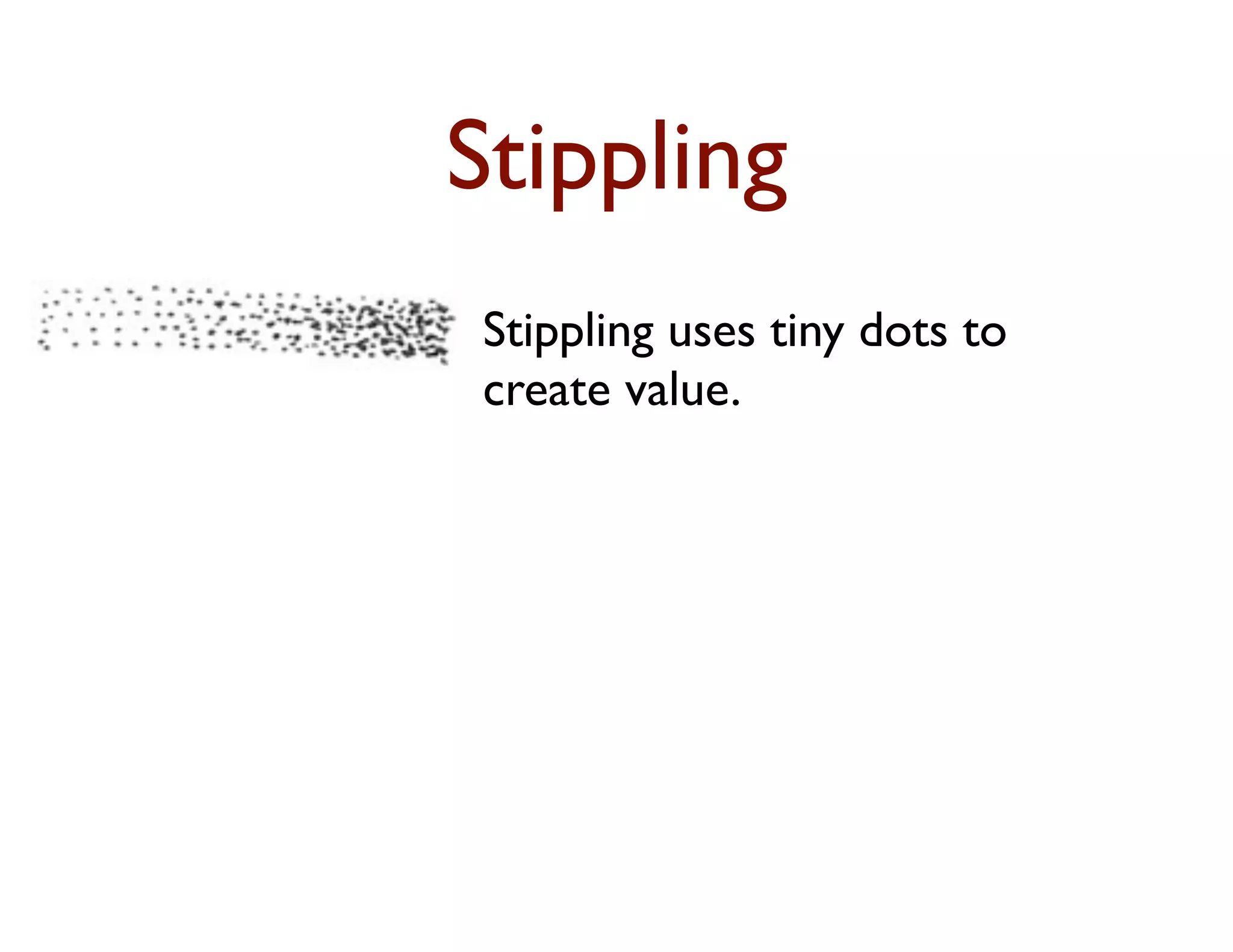 Stippling
Stippling uses tiny dots to
create value.
The closer together the dots,
the darker the tone
 