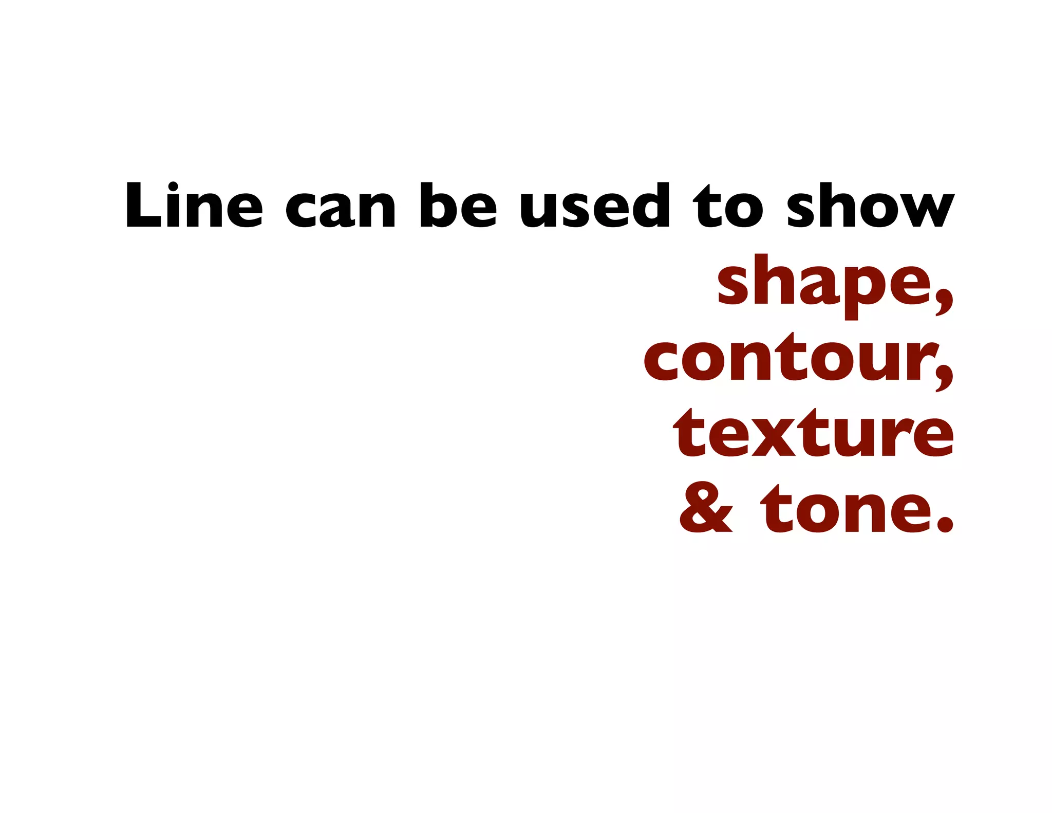 Line can be used to show
                shape,
              contour,
               texture
               & tone.
 