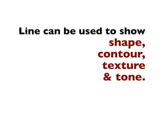 Line can be used to show
                shape,
              contour,
               texture
               & tone.
 