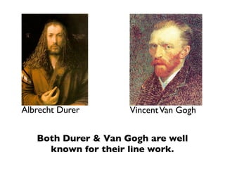 Albrecht Durer       Vincent Van Gogh


   Both Durer & Van Gogh are well
     known for their line work.
 