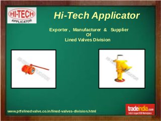 Hi-Tech Applicator
www.ptfelinedvalve.co.in/lined-valves-division.html
Exporter , Manufacturer & Supplier
Of
Lined Valves Division
c
 