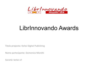 LibrInnovando Awards
Titolo proposta: Keitai Digital Publishing

Nome partecipante: Domenico Moretti
Società: keitai srl

 