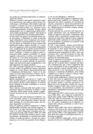 Controversie sulle Cejalee nel Decennio del Cervello




nee-guida per orientare/condizionare il comporta-          si via via pi?a dettagliate e sofisticate.
mento dei medici.                                          Una volta giunti alia diagnosi l'approccio tera-
Obiettivo comune a tutti questi organismi b quel-          peutico pu6 essere suddiviso in 3 momenti: iden-
lo di promuovere una pratica clinica basata sul-           tificazione dei fattori scatenanti e/o favorenti gli
l'efficienza e sull'efficacia. Altri obiettivi quali per   attacchi, assunzione di misure precauzionali (cor-
esempio il controllo dei costi, ta protezione del-         retta igiene di vita, comportamenti di evitamen-
l'autonomia professionale, ecc. possono invece             to), identificazione di un'idonea terapia sintoma-
essere potenzialmente divergenti. Diventa allora           tica e/o di profilassi.
indispensabile che le organizzazioni della profes-         Principi generali da osservare nell'impostare la
sione medica propongano "proprie" linee-guida al           terapia sintomatica sono: far monitorizzare me-
fine di salvaguardare l'autonomia professionale.           diante un'apposita carta diario l'andamento delle
D'altra parte una politica assistenziale basata sul-       variabili quali e quantitative proprie della crisi
le linee-guida si differenzia in modo sostanziale          emicranica; prescrivere farmaci in dose adeguata,
dagli orientamenti clinico-terapeutici che ciascun         preferendo quelli contenenti un solo principio at-
medico definisce autonomamente. E infatti in pri-          tivo ed insegnare al paziente ad assumerli il pi~
ntis pih aperta al contributo di figure esterne alla       precocemente possibile.
professione medica, aspetto rilevante se si consi-         In Tab. I sono riportati i farmaci utilizzabili per
dera che oggigiorno molte procedure terapeutiche           l'estinzione della crisi emicranica. Per ciascun tipo
sono caratterizzate da un profilo rischio-beneficio        di preparato le linee guida forniscono: dosaggio
ambiguo. Inoltre sono prodotte attraverso un pro-          minimo, massimo e medio giornaliero, vie di
cesso "codificato" e basato su espliciti criteri in-       somministrazioni disponibili in Italia, criteri per
terpretativi delle evidenze scientifiche (7), quindi       orientare sulla scelta del preparato in base alia
soggetti a discussione e verifica, sono espressione        frequenza, intensith e durata degli attacchi e la
del punto di vista della professione o di suoi             presenza di controindicazioni.
gruppi organizzati (societ~ scientifiche) e in quan-       Prima di impostare un trattamento di profilassi bi-
to tali hanno un carattere ufficiale ed autorevole.        sogna indagare accuratamente e, se possibile, ri-
Infine sono derivate da studi su popolazione e non         muovere gli eventuali fattori scatenanti gli attac-
dall'esperienza sul singolo paziente.                      chi e monitorizzare, per 3 mesi, l'andamento del-
Nel 1993 la Societ~t Italiana per lo Studio delle          le crisi emicraniche al fine di quantificare la fre-
Cefalee (SISC) ha pubblicato (prima esperienza             quenza intensit~ e durata mensili medie. In pre-
italiana) le "Linee Guida e Raccomandazioni per            senza di pifl di 2 crisi emicraniche al mese, par-
il Trattamento dell'Emicrania", basate su di una           zialmente o totalmente disabilitanti, della durata
ampia revisione della letteratura esistente sull'ar-       complessiva di almeno 4 giorni ~ indicato impo-
gomento e sul giudizio o consenso interno di un            stare un trattamento preventivo.
gruppo di esperti [8].                                     Le linee guida suddividono i farmaci da utilizzare
Questo documento ~ stato diviso in 3 patti. Una            in base alla classe di appartenenza (Tab. II). Per
parte iniziale riguarda il procedimento da seguire         ciascun principio attivo vengono forniti il dosag-
per giungere ad una corretta diagnosi, la seconda          gio minimo, medio e massimo giornaliero e la
parte riguarda la terapia sintomatica e la terza           durata del ciclo terapeutico. Inoltre per ciascun
quella di profilassi.                                      farmaco vengono forniti criteri, basati sul concet-
Tutti i farmaci contenuti nelle linee-guida si sono        to di comorbidit~, che permettono al medico di
dimostrati superiori al placebo in almeno 2 studi          identificare il trattamento di prima scelta per ogni
controllati; alcuni hanno anche ottenuto l'appro-          singolo paziente.
vazione ministeriale per il trattamento dell'emi-          Nel maggio del 1993 ~ stato avviato, con il patro-
crania.                                                    cinio della SISC, uno studio di validazione di
L'iniziativa b nata dall'esigenza di trasferire, a li-     queste linee guida (studio CIRFAC) che ha coin-
vello nazionale, norme e raccomandazioni che               volto 262 centri di vario livello (19 centri di pri-
tengano conto dell'esperienza medica italiana,             mo livello impegnati nella ricerca e nella didatti-
delle abitudini di vita del nostro paese, dei far-         ca e 243 centri e ambulatori per la diagnosi e la
maci disponibili sul mercato.                              terapia delle cefalee), distribuiti su tutto il terri-
Prima di qualsiasi tentativo terapeutico ~ sempre          torio nazionale.
indispensabile formulare una corretta diagnosi. A          Obiettivi dello studio sono stati la valutazione si-
tale scopo si fa oggi riferimento alla Classifica-         stematica dell'utilizzo dei criteri diagnostici per
zione e ai criteri diagnostici formulati dalla So-         l'emicrania proposti dalla Societ~ Internazionale
cieth Internazionale delle Cefalee (IHS) nel 1988          delle Cefalee (IHS) e dell'applicabilit~ e dell'ef-
[9]. Questa classificazione fornisce precisi criteri       fetto delle linee guida su una popolazione non se-
operazionali, strutturando la classificazione delle        lezionata di pazienti.
cefalee in modo gerarchico, secondo un codice              Lo studio CIRFAC rappresenta, inoltre, un inte-
numerico a tre livelli che permette di fare diagno-        ressante ed innovativo modello per la progettazio-

30
 