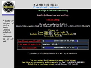 - A.I.S.F.- ACCADEMIA INTERNAZIONALE DI SCIENZE FORENSI -
II La fase delle indagini
Prove virtuali, reati reali
A destra
un
esempio di
verifica
dell'IP
utilizzato
dall'utente
per
connetters
i ad un sito
web
 
