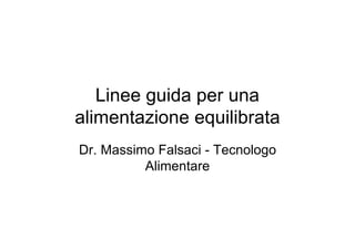 Linee guida per una
alimentazione equilibrata
Dr. Massimo Falsaci - Tecnologo
          Alimentare
 