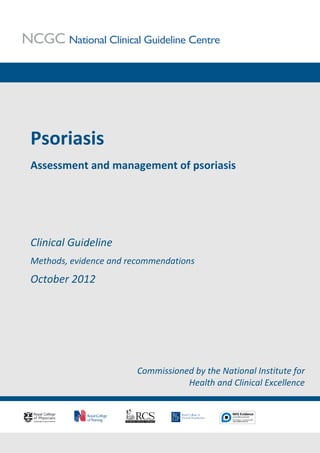 Psoriasis
Assessment and management of psoriasis




Clinical Guideline
Methods, evidence and recommendations
October 2012




                        Commissioned by the National Institute for
                                   Health and Clinical Excellence
 