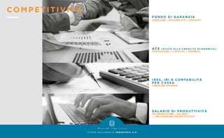 SALARIO DI PRODUT TIVITÀ
INCREMENTARE il SALARIO
per RECUPERARE PRODUTTIVITÀ
IRES, IRI E CONTABILITÀ
PER CASSA
LIBERARE RISORSE
ACE (AIUTO ALLA CRE S CITA ECONOMI CA)
POTENZIARE il CAPITALE in IMPRESA
FONDO DI GARANZIA
AMPLIARE le POSSIBILITÀ di CREDITO
P I A N O N A Z I O N A L E I N D U S T R I A 4 . 0
COMPETITIVITÀ
 