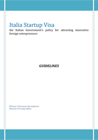 Italia Startup Visa
the Italian Government’s policy for attracting innovative
foreign entrepreneurs
GUIDELINES
Ministry of Economic Development
Ministry of Foreign Affairs
 