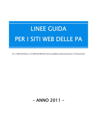 LINEE GUIDA
   PER I SITI WEB DELLE PA

art. 4 della Direttiva n. 8/2009 del Ministro per la pubblica amministrazione e l’innovazione




                          – ANNO 2011 –
 