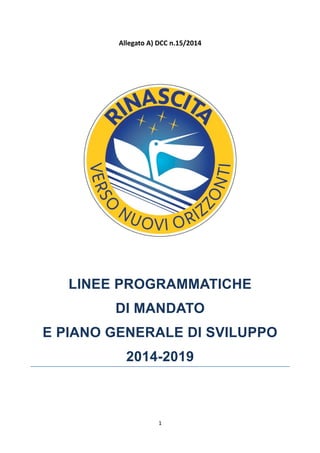 Allegato A) DCC n.15/2014 
LINEE PROGRAMMATICHE 
DI MANDATO 
E PIANO GENERALE DI SVILUPPO 
2014-2019 
1 
 
