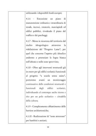 utilizzando i disponibili fondi europei; 
4.1.6 - Esecuzione un piano di manutenzione ordinaria e straordinaria di strade, incroci, rotatorie, marciapiedi ed edifici pubblici, rivedendo il piano del traffico e dei parcheggi. 
4.1.7 - Messa in sicurezza del territorio dal rischio idrogeologico attraverso la ridefinizione del “Progetto Lame”; per quel che concerne l’aspetto più idraulico andremo a potenziare la fogna bianca nell’abitato e nelle zone sprovviste; 
4.1.8 - Oltre agli interventi strutturali già in essere per gli edifici scolastici funzionali al progetto “a scuola senza zaino”, porteremo avanti un monitoraggio continuativo delle condizioni strutturali e funzionali degli edifici scolastici, individuando al contempo anche risorse e sito per un polo scolastico – cittadella della cultura; 
4.1.9 - Completamento abbattimento delle barriere architettoniche; 
4.1.10 - Realizzazione di “zone attrezzate” per bambini e anziani; 
33 
 