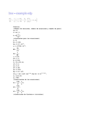 line example edp
                                         2
Ci    1     Ω         Ci     Da              Ci
                                                  ri ΡB
 t    Ξ     L         z      L2          z    2




     Clear x ;
       Numero de secciones, número de ecuaciones y tamaño de paso
     ns 5;
     n ns 1;
           1
     h N      ;
           ns
       Constantes para las ecuaciones
     L 4;
     Di 0.106;
     Da 5.17 10 5 ;
     Ω    1.07708          10 4 ;
            Da
     MD       ;
           ΩL
            1
     Pe       ;
           MD
          0.23;
     C0    1.1;
     R    8.314;
     T    73 273.15;
     r0    0.1;
     nn    5.5;
     a0    0.80;
     aa    0.514;
     kp    3.11 106 ;
                                         1 nn                   1   1 nn
     a t_        aa         a0      aa            kp nn   1 t              ;
     rE  a t r0;
     ΡB  950;
       Coeficientes de las ecuaciones
          2 Da Ω
     k1            h;
           L2    L
          4 Da
     k2        ;
           L2
          2 Da Ω
     k3            h;
           L2    L
       Condiciones de frontera e iniciales
 