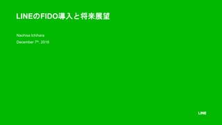 LINEのFIDO導入と将来展望
Naohisa Ichihara
December 7th, 2018
 