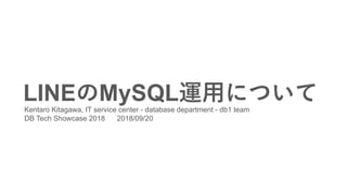 LINEのMySQL運用についてKentaro Kitagawa, IT service center - database department - db1 team
DB Tech Showcase 2018 2018/09/20
 