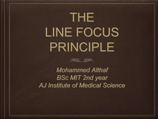 THE
LINE FOCUS
PRINCIPLE
Mohammed Althaf
BSc MIT 2nd year
AJ Institute of Medical Science
 