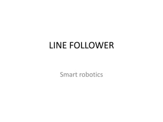 LINE FOLLOWER

  Smart robotics
 