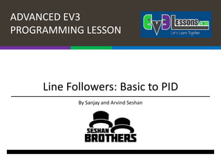 ADVANCED EV3
PROGRAMMING LESSON
Line Followers: Basic to PID
By Sanjay and Arvind Seshan
 