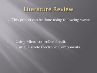     This project can be done using following ways:




1.     Using Micro-controller circuit.
2.     Using Discrete Electronic Components.
 