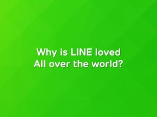 Why is LINE loved
All over the world?
 