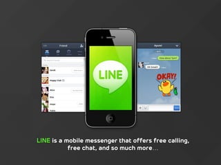 LINE is a mobile messenger that offers free calling,
free chat, and so much more…
 