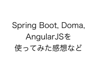 Spring Boot, Doma, 
AngularJSを
使ってみた感想など
 
