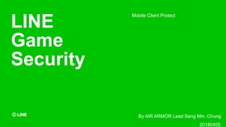LINE
Game
Security
Mobile Client Protect
By AIR ARMOR Lead Sang Min, Chung
20180405
 