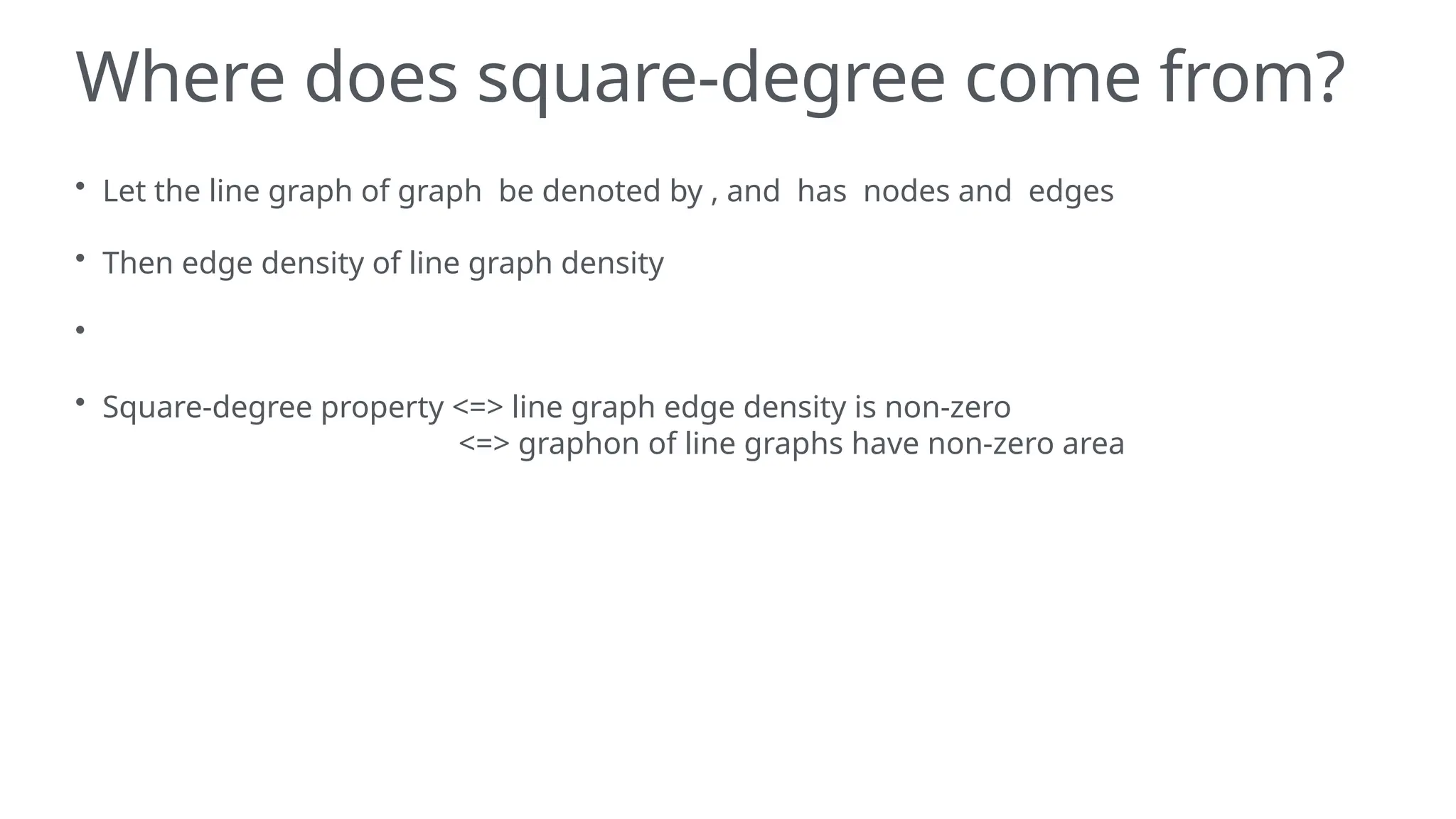 Where does square-degree come from?
• Let the line graph of graph be denoted by , and has nodes and edges
• Then edge density of line graph density
•
• Square-degree property <=> line graph edge density is non-zero
<=> graphon of line graphs have non-zero area
 