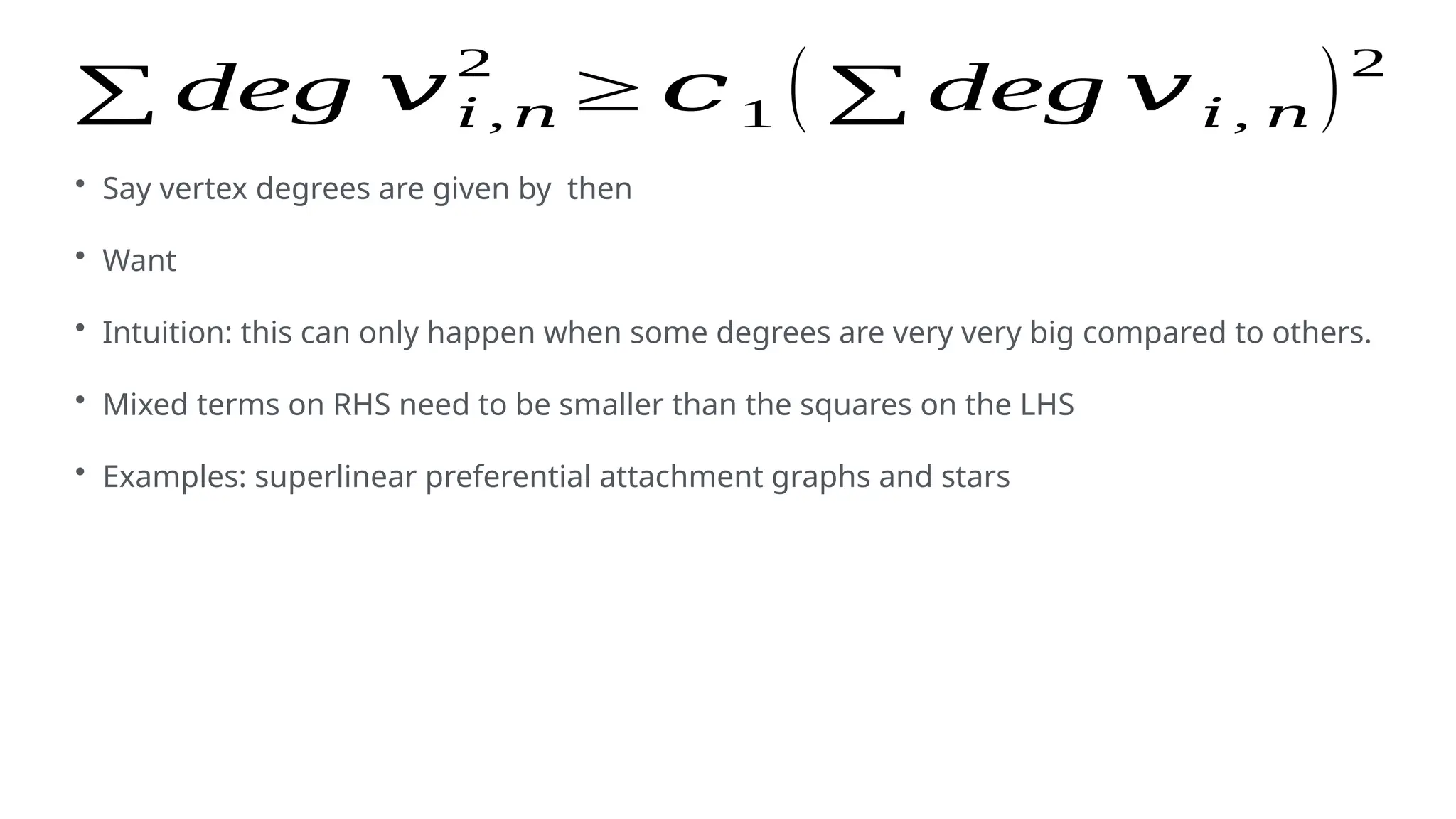 ∑ deg 𝑣𝑖 ,𝑛
2
≥ 𝑐1 ( ∑ deg 𝑣𝑖 , 𝑛 )2
• Say vertex degrees are given by then
• Want
• Intuition: this can only happen when some degrees are very very big compared to others.
• Mixed terms on RHS need to be smaller than the squares on the LHS
• Examples: superlinear preferential attachment graphs and stars
 