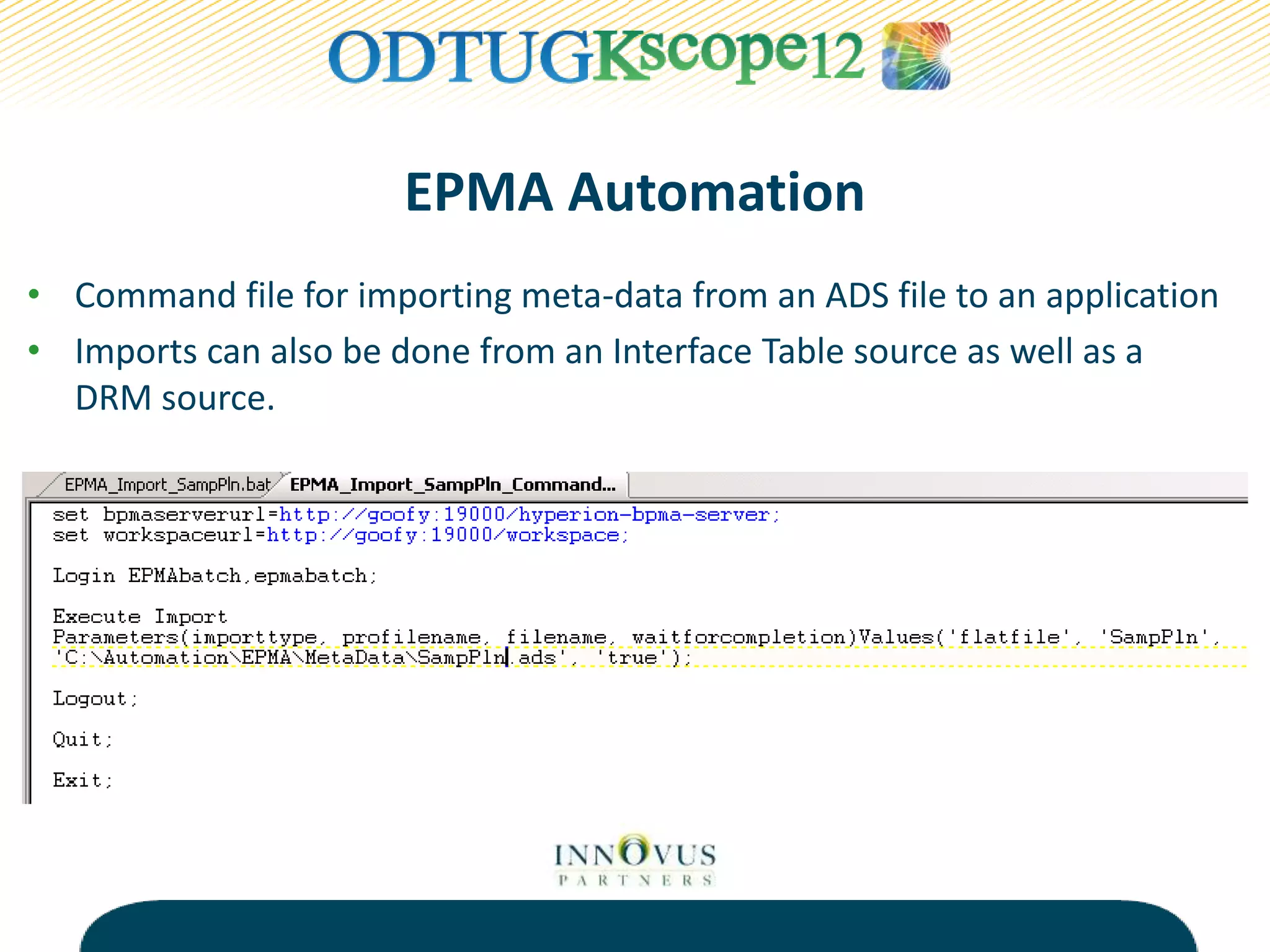 EPMA Automation
• Command file for importing meta-data from an ADS file to an application
• Imports can also be done from an Interface Table source as well as a
DRM source.
 