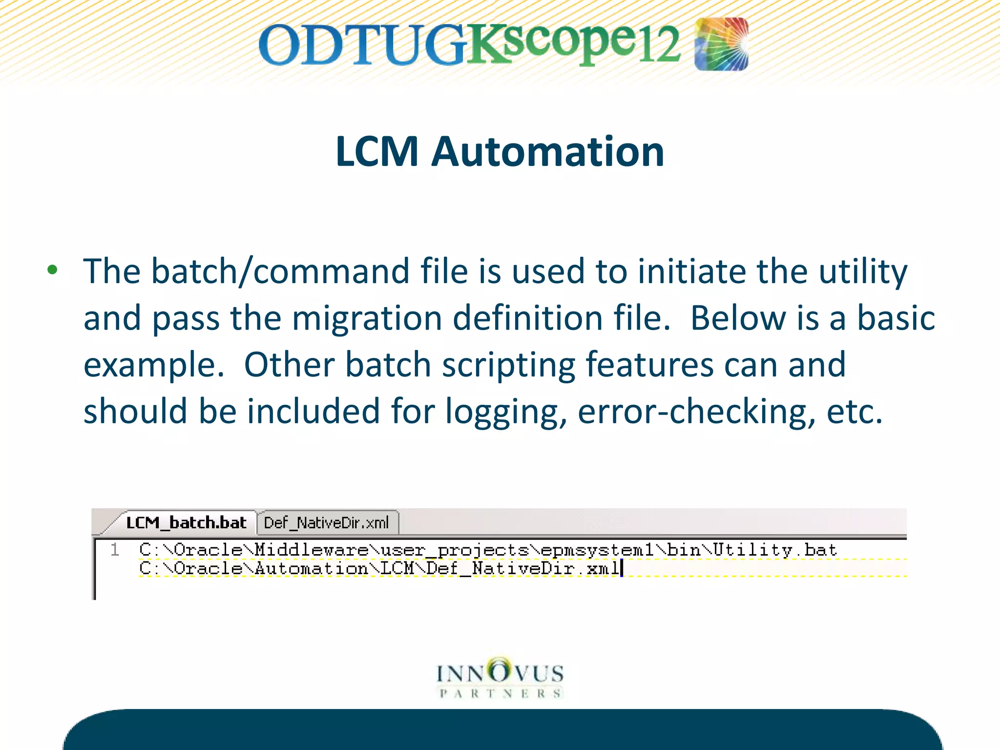 • The batch/command file is used to initiate the utility
and pass the migration definition file. Below is a basic
example. Other batch scripting features can and
should be included for logging, error-checking, etc.
LCM Automation
 