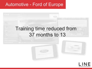Automotive - Ford of Europe
Training time reduced from
37 months to 13
 