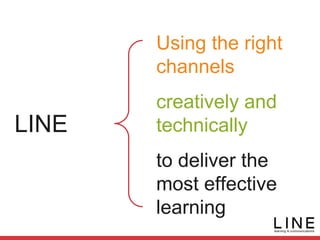 Using the right
channels
creatively and
technically
to deliver the
most effective
learning
LINE
 