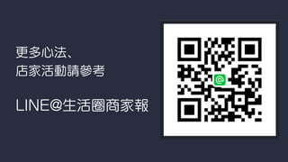 更多心法、
店家活動請參考
LINE@生活圈商家報
 