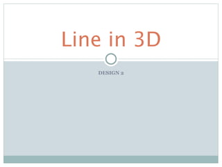 Line in 3D
   DESIGN 2
 