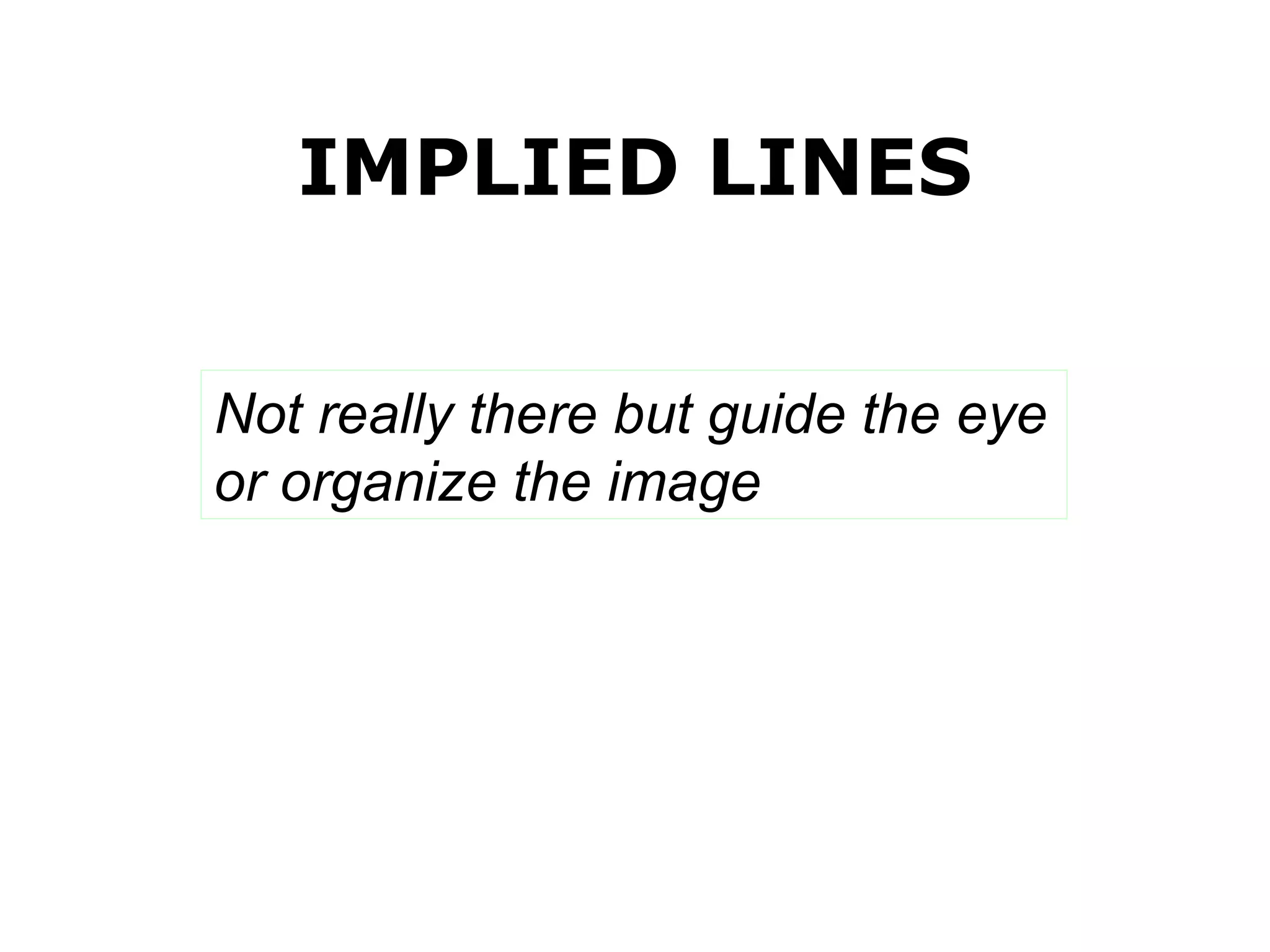 IMPLIED  LINES Not really there but guide the eye or organize the image 