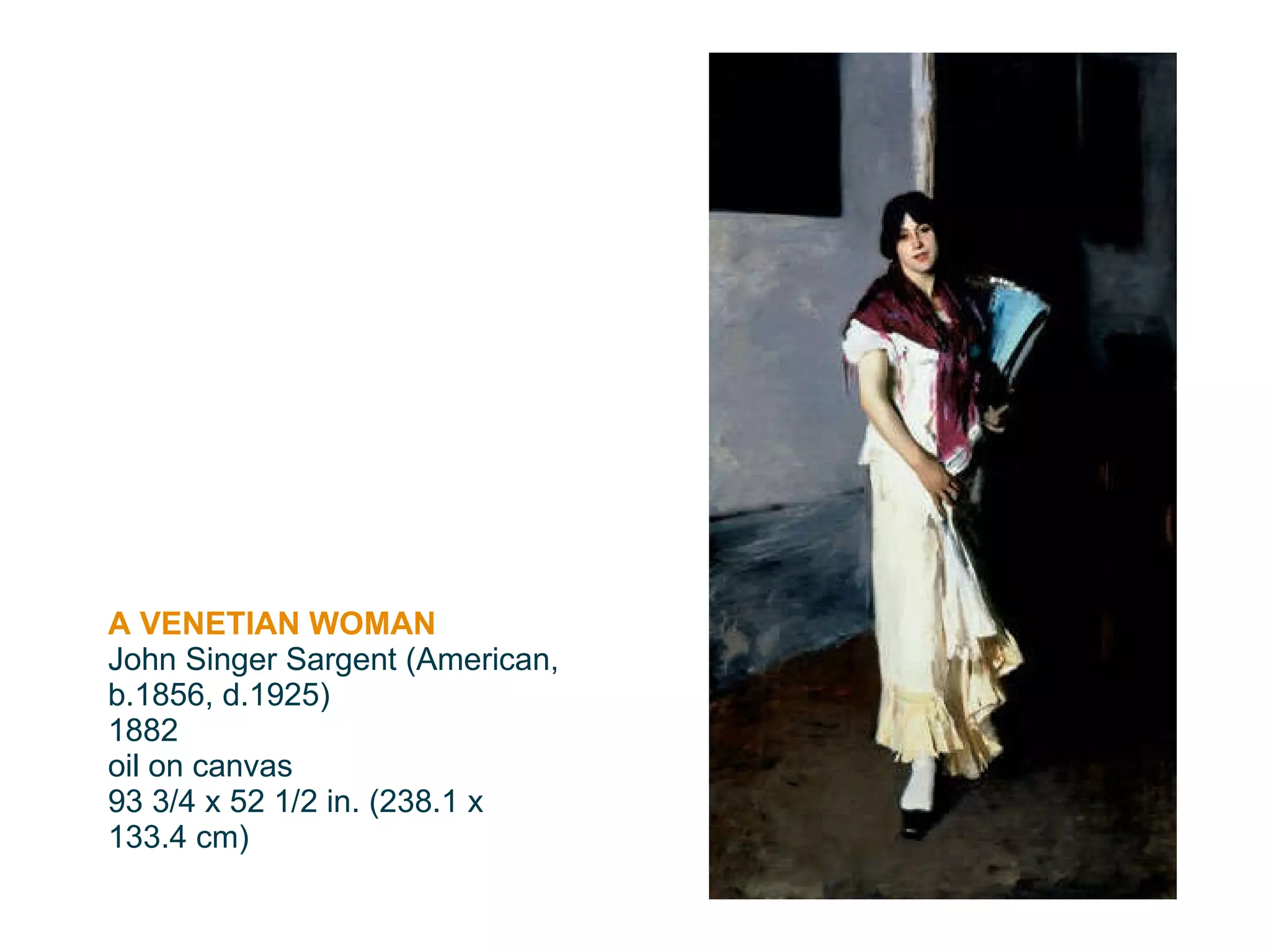 A VENETIAN WOMAN John Singer Sargent (American, b.1856, d.1925) 1882 oil on canvas 93 3/4 x 52 1/2 in. (238.1 x 133.4 cm) 