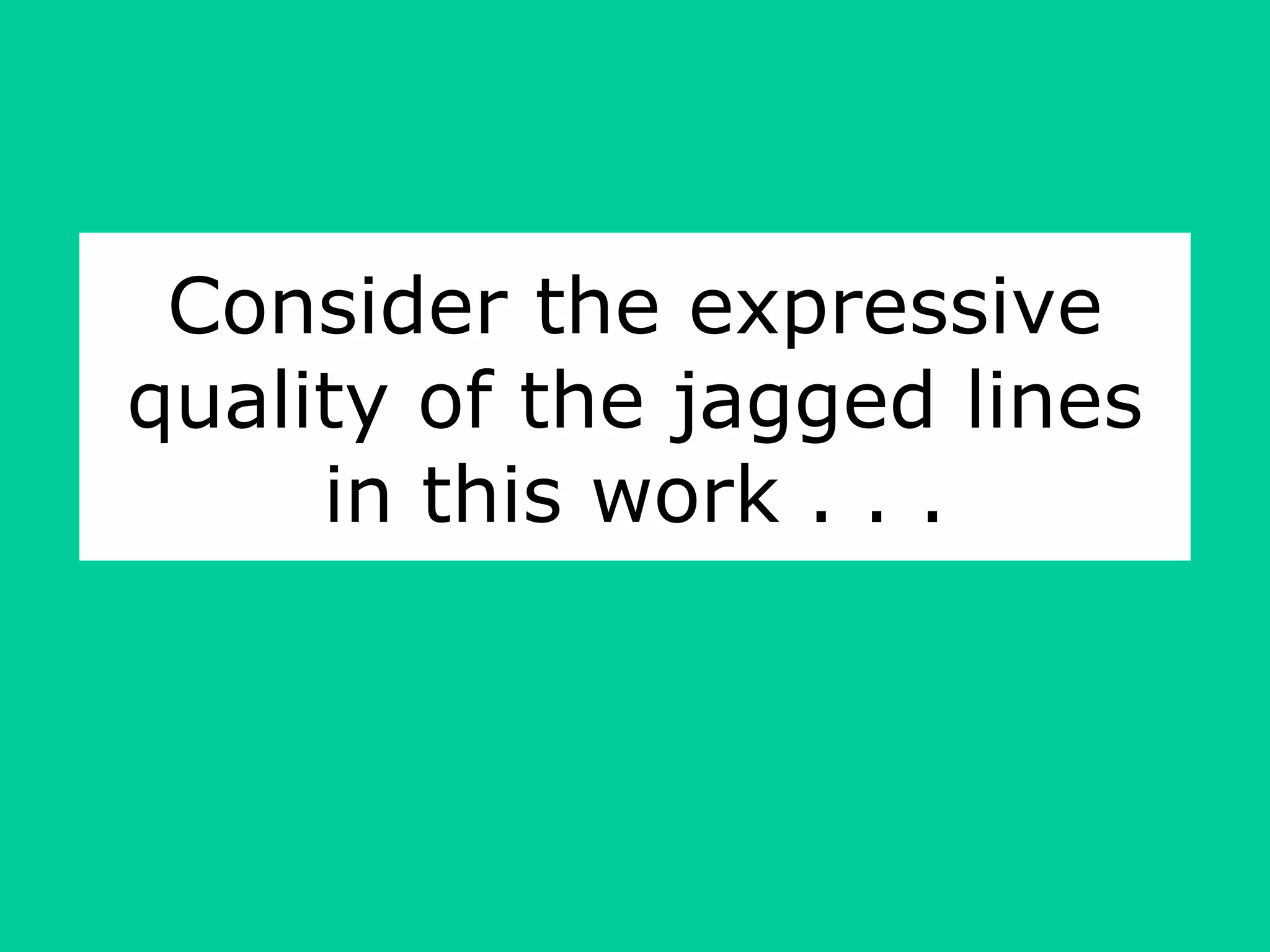 Consider the expressive quality of the jagged lines in this work . . . 