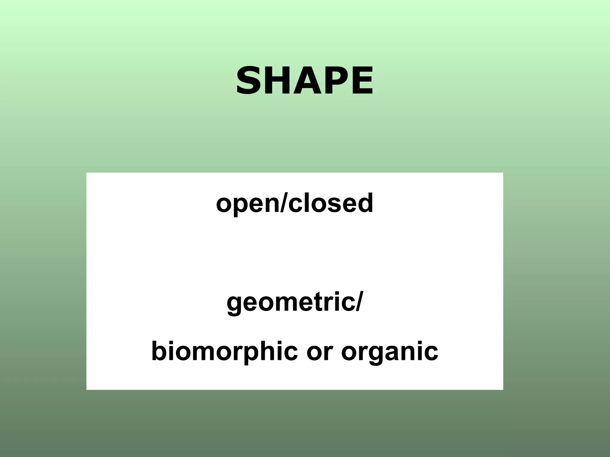 SHAPE open/closed geometric/ biomorphic or organic 