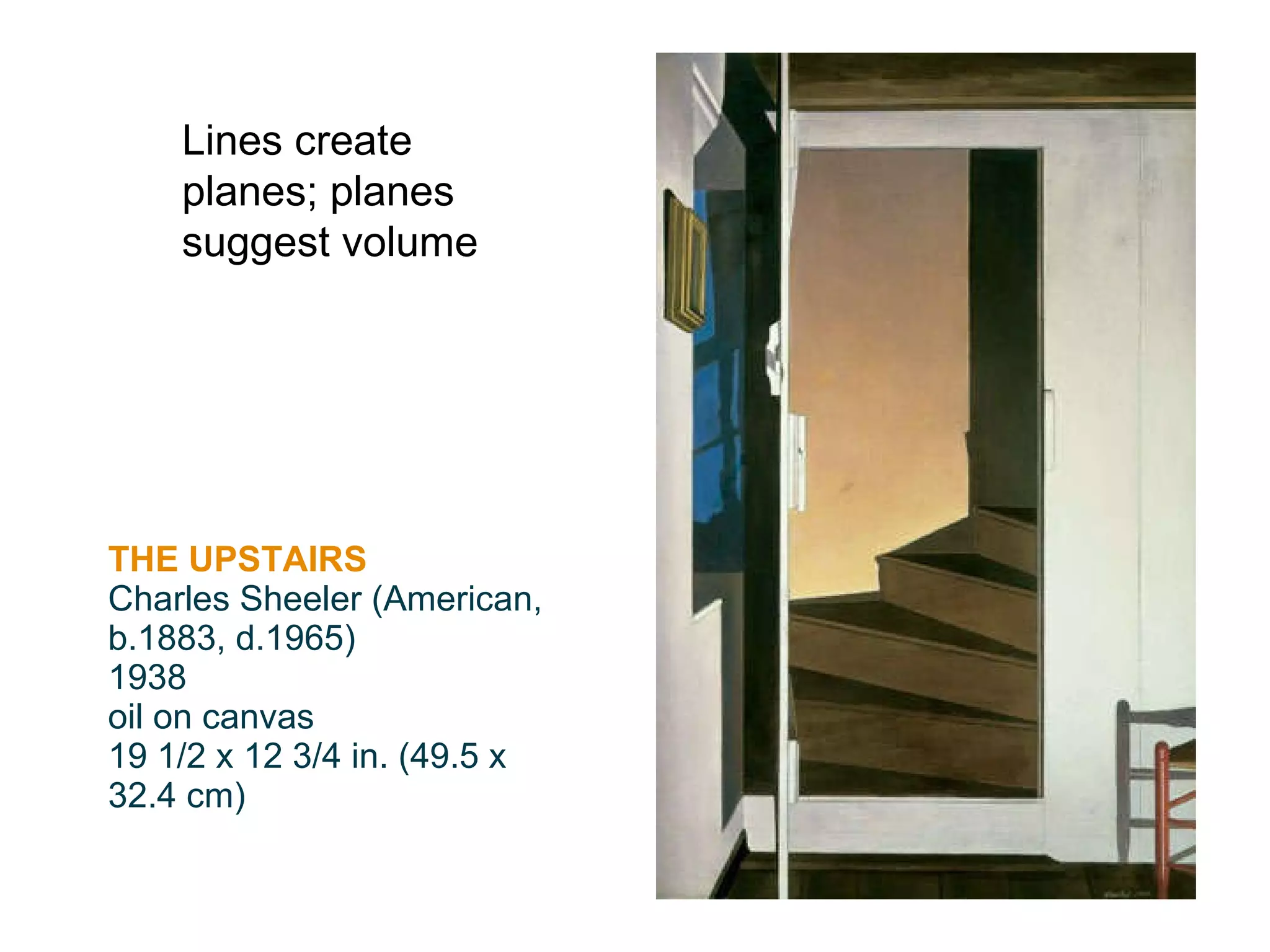 THE UPSTAIRS Charles Sheeler (American, b.1883, d.1965) 1938 oil on canvas 19 1/2 x 12 3/4 in. (49.5 x 32.4 cm) Lines create planes; planes suggest volume 