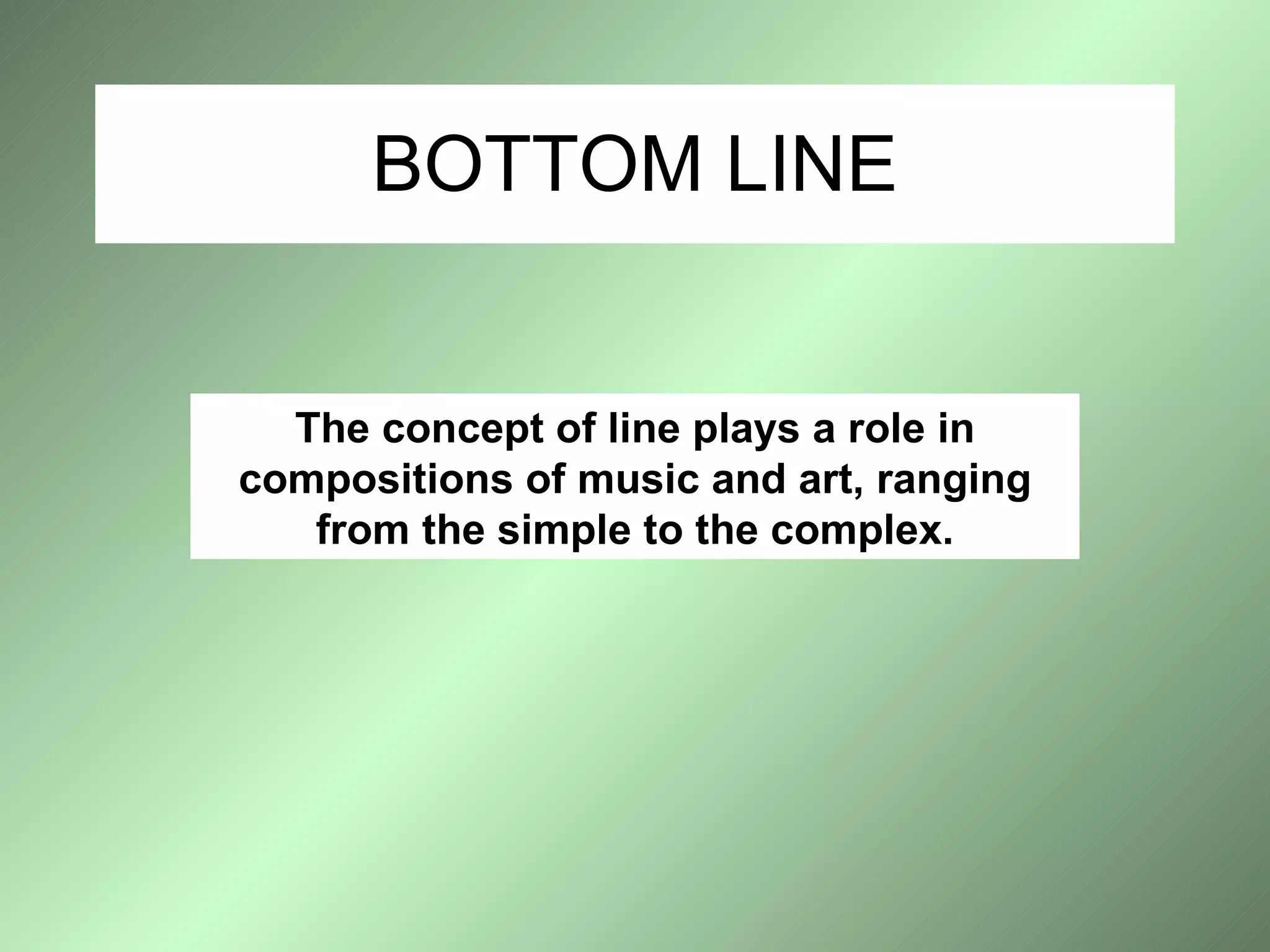 BOTTOM LINE The concept of line plays a role in compositions of music and art, ranging from the simple to the complex. 