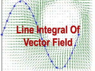 Line Integral Of
Vector Field
 