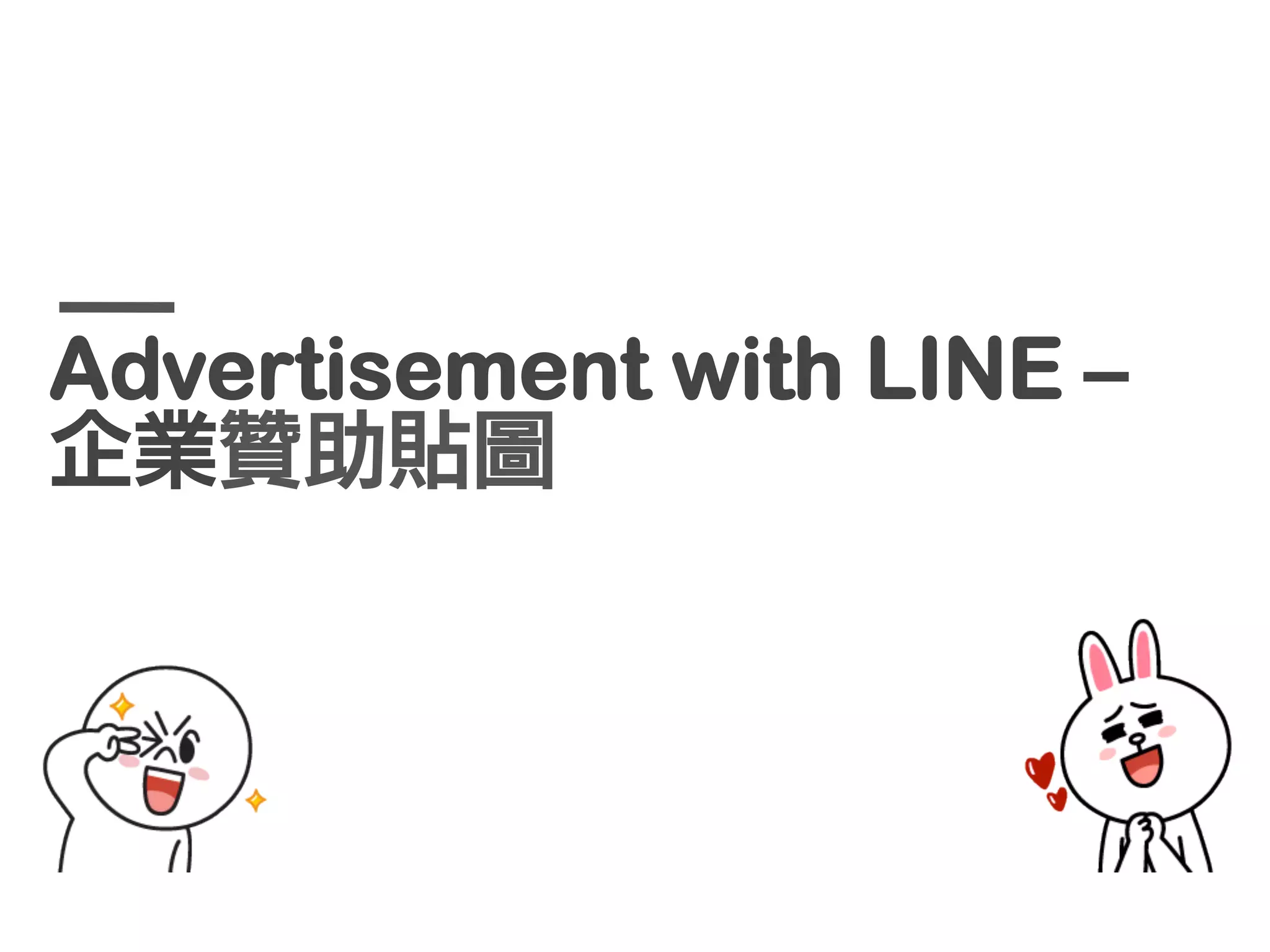 官方帳號的優勢
活躍的有效使用者
即時互動，實現O2O
直接有效的傳播方式
1700萬用戶，60%以上	 
日活躍用戶，是行動行
銷的首選平台。
透過	 On-Air、調查功能，
即時抓住消費者的心，
並藉由豐富O2O活動，
締造驚人成效。
許可式行銷鎖定精準客
群，加上強聯結用戶關
係，讓使用者確實地看
到每則訊息。
 