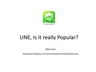 LINE, Is it really Popular?
                      Adam Acar
 Associate Professor of Communication & Global Business
 