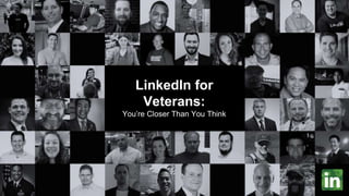 LinkedIn for
Veterans:
You’re Closer Than You Think
 